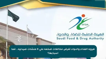 هيئة الغذاء والدواء تفرض مخالفات ضخمة على 8 منشآت صيدلية.. فما أسبابها؟